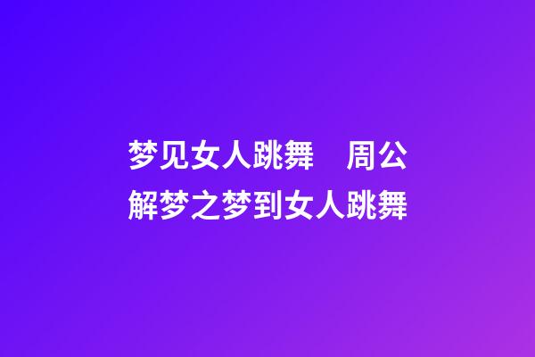梦见女人跳舞　周公解梦之梦到女人跳舞